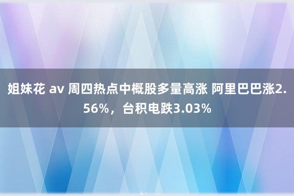 姐妹花 av 周四热点中概股多量高涨 阿里巴巴涨2.56%，台积电跌3.03%