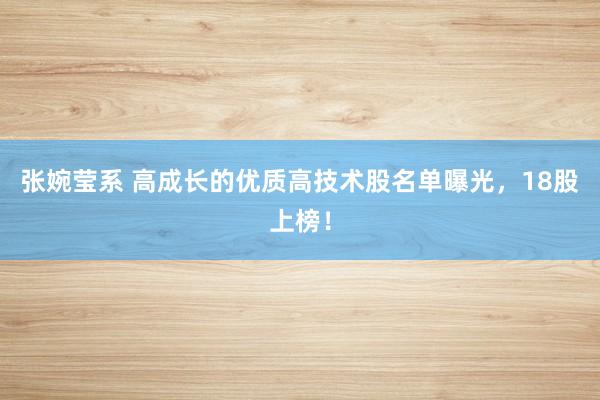 张婉莹系 高成长的优质高技术股名单曝光，18股上榜！