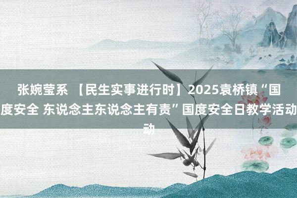张婉莹系 【民生实事进行时】2025袁桥镇“国度安全 东说念主东说念主有责”国度安全日教学活动